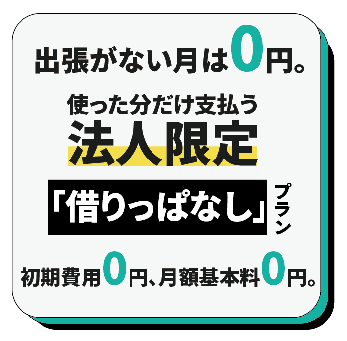 出張がないときは０円、使った分だけ支払う法人限定「借りっぱなし」プラン　初期費用０円、月額基本料０円。