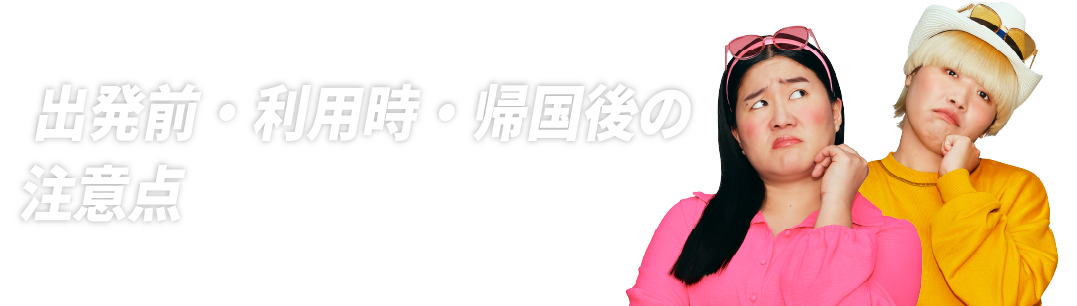 出発前・利用時・帰国後の注意点