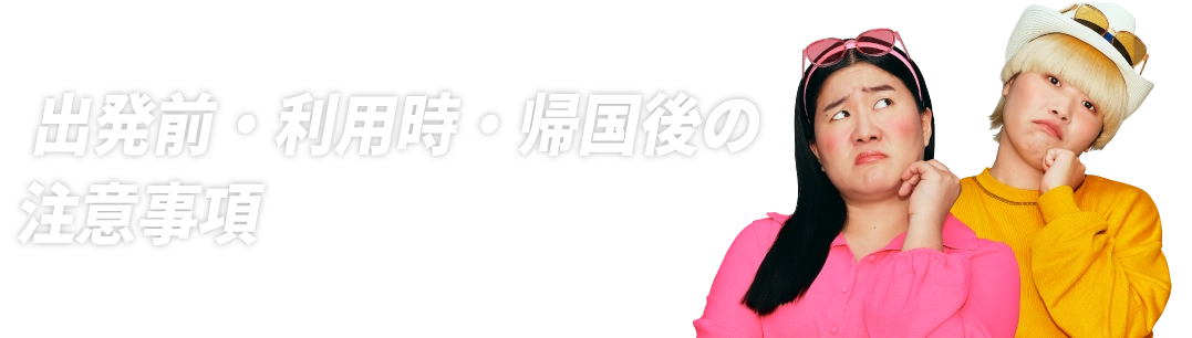 出発前・利用時・帰国後の注意事項