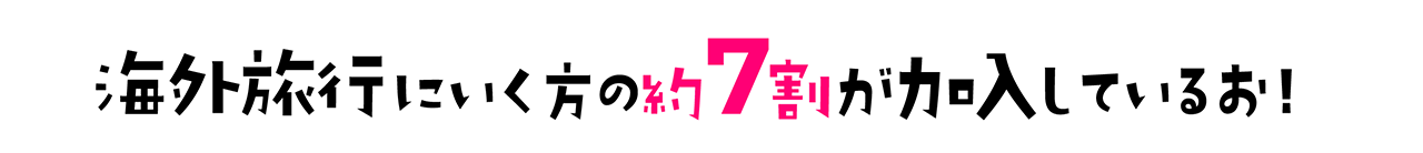 海外旅行にいく方の約7割が加入しているお！